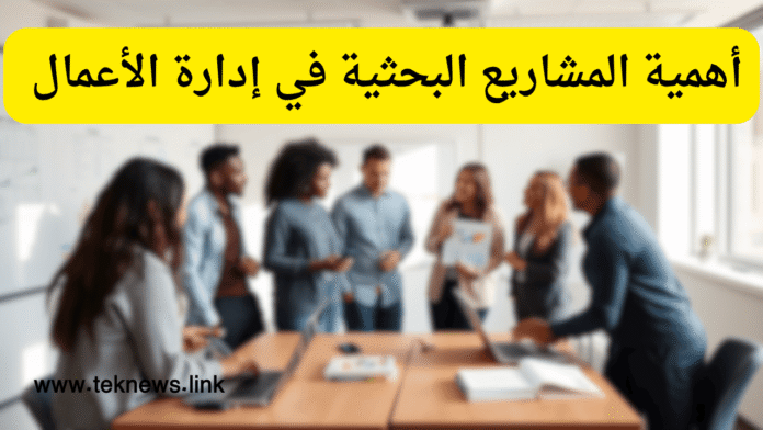 أهمية المشاريع البحثية في إدارة الأعمال 2025
