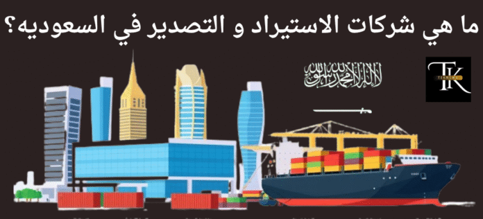 شركات الاستيراد و التصدير في السعوديه
